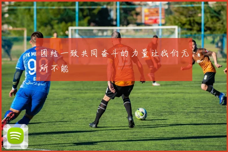 团结一致共同奋斗的力量让我们无所不能