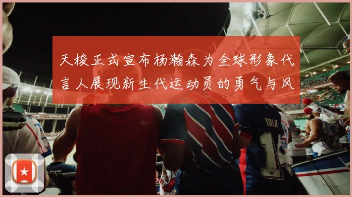 天梭正式宣布杨瀚森为全球形象代言人展现新生代运动员的勇气与风采