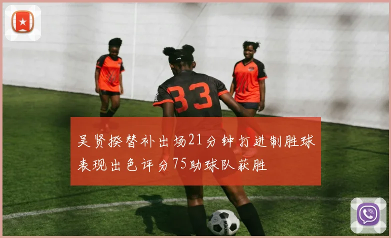 吴贤揆替补出场21分钟打进制胜球表现出色评分75助球队获胜