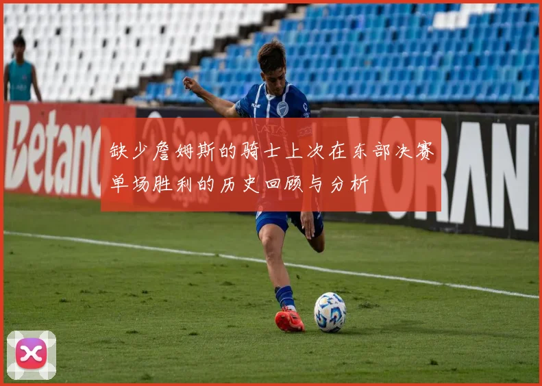 缺少詹姆斯的骑士上次在东部决赛单场胜利的历史回顾与分析