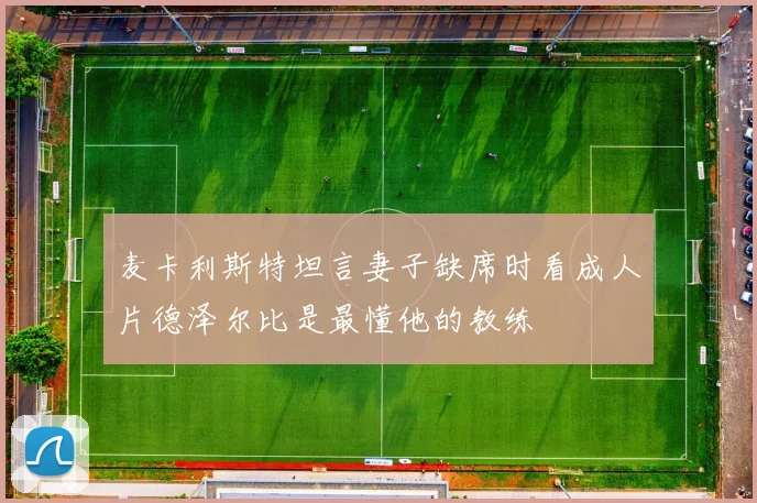 麦卡利斯特坦言妻子缺席时看成人片德泽尔比是最懂他的教练