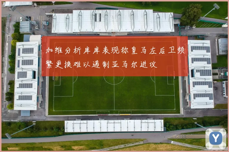 加维分析库库表现称皇马左后卫频繁更换难以遏制亚马尔进攻