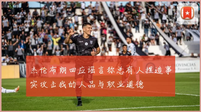 杰伦布朗回应谣言称总有人捏造事实攻击我的人品与职业道德