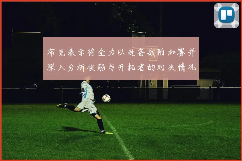 布克表示将全力以赴备战附加赛并深入分析快船与开拓者的对决情况