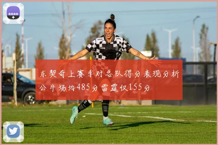 东契奇上赛季对各队得分表现分析公牛场均485分雷霆仅155分