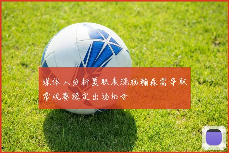 媒体人分析夏联表现杨瀚森需争取常规赛稳定出场机会