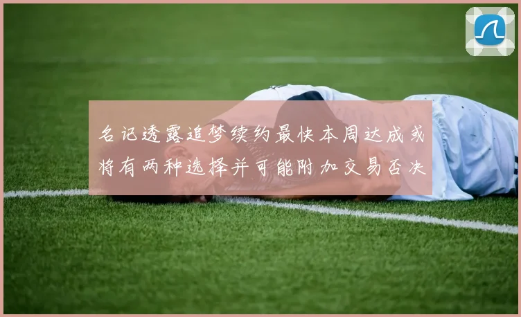 名记透露追梦续约最快本周达成或将有两种选择并可能附加交易否决权
