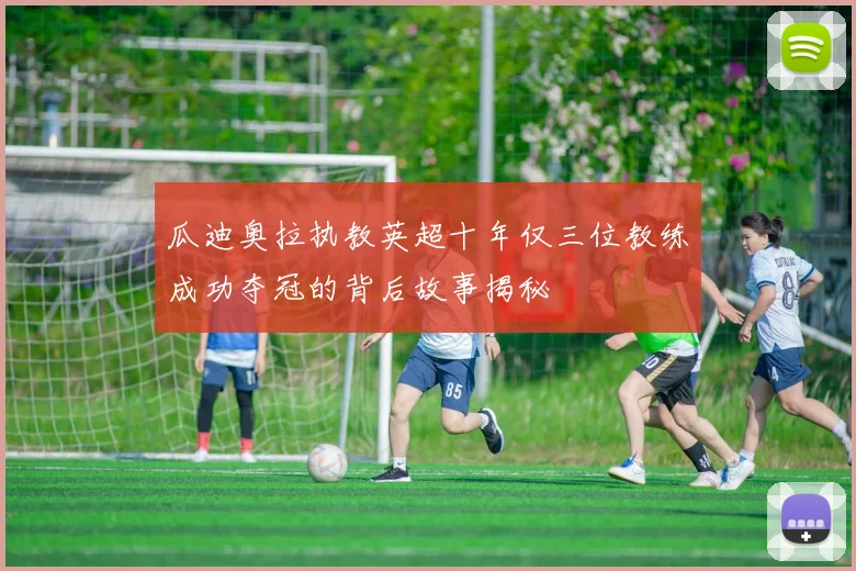 瓜迪奥拉执教英超十年仅三位教练成功夺冠的背后故事揭秘