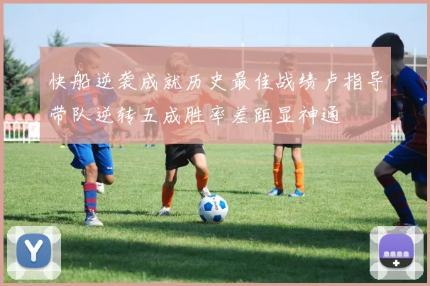 快船逆袭成就历史最佳战绩卢指导带队逆转五成胜率差距显神通