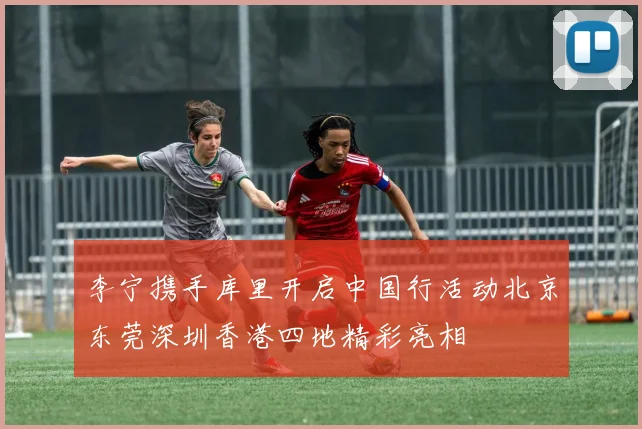 李宁携手库里开启中国行活动北京东莞深圳香港四地精彩亮相