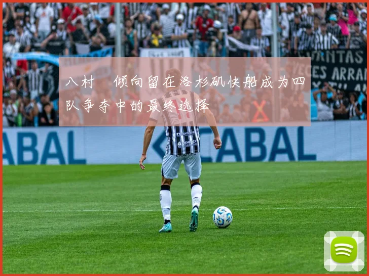 八村塁倾向留在洛杉矶快船成为四队争夺中的最终选择