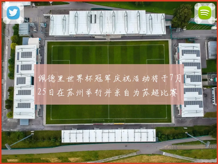 佩德里世界杯冠军庆祝活动将于7月25日在苏州举行并亲自为苏超比赛开球