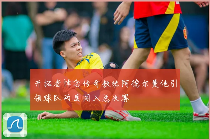 开拓者悼念传奇教练阿德尔曼他引领球队两度闯入总决赛