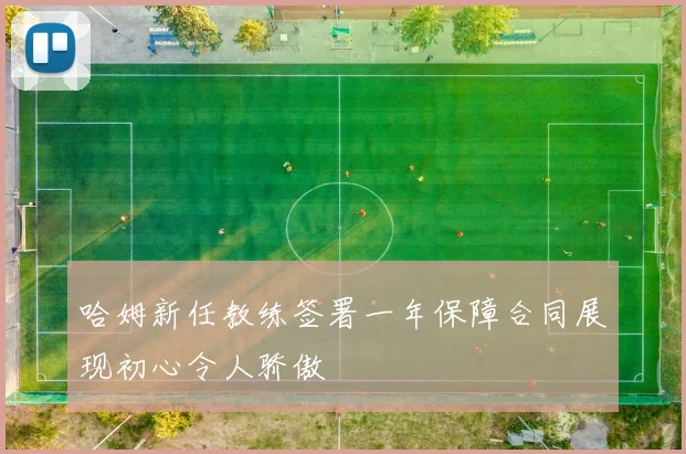 哈姆新任教练签署一年保障合同展现初心令人骄傲
